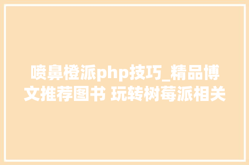 喷鼻橙派php技巧_精品博文推荐图书 玩转树莓派相关的书