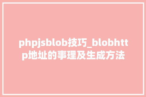 phpjsblob技巧_blobhttp地址的事理及生成方法