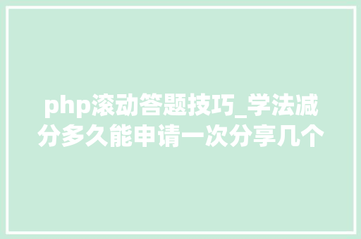 php滚动答题技巧_学法减分多久能申请一次分享几个简单试用的进修和搜题对象