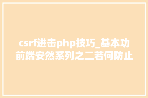 csrf进击php技巧_基本功前端安然系列之二若何防止CSRF进击