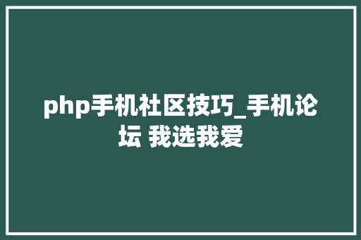 php手机社区技巧_手机论坛 我选我爱