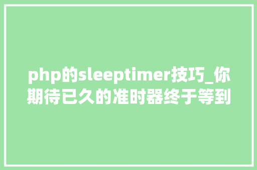 php的sleeptimer技巧_你期待已久的准时器终于等到了 – Sleep Timer Android