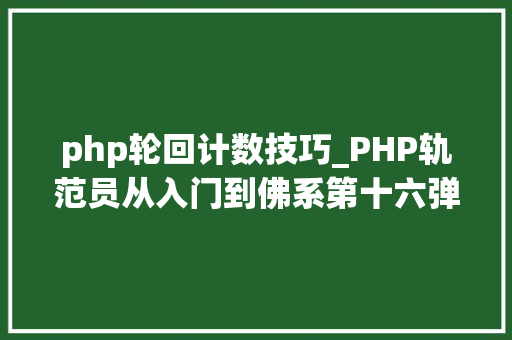 php轮回计数技巧_PHP轨范员从入门到佛系第十六弹PHP 轮回While 轮回