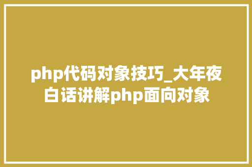 php代码对象技巧_大年夜白话讲解php面向对象