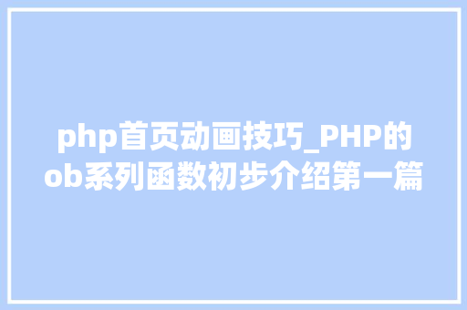 php首页动画技巧_PHP的ob系列函数初步介绍第一篇生成静态首页文件