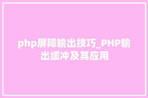 php屏障输出技巧_PHP输出缓冲及其应用