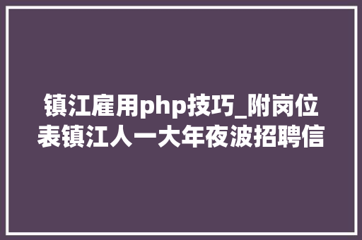 镇江雇用php技巧_附岗位表镇江人一大年夜波招聘信息来啦这些地方比来还有招聘会