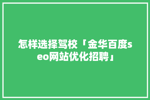 怎样选择驾校「金华百度seo网站优化招聘」