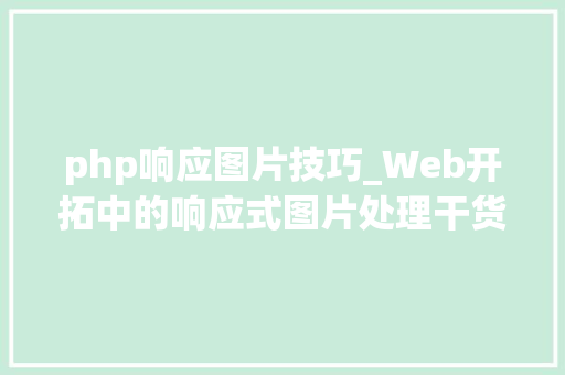 php响应图片技巧_Web开拓中的响应式图片处理干货分享建议收藏