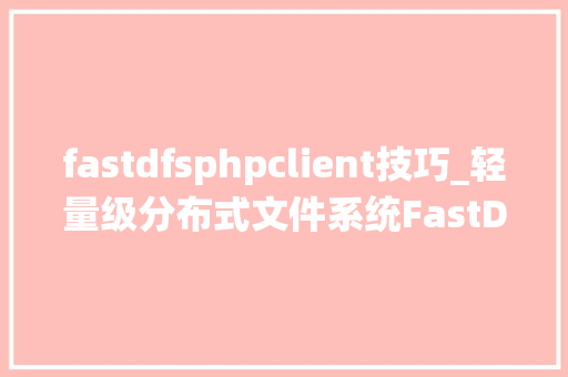 fastdfsphpclient技巧_轻量级分布式文件系统FastDFS安装和调试