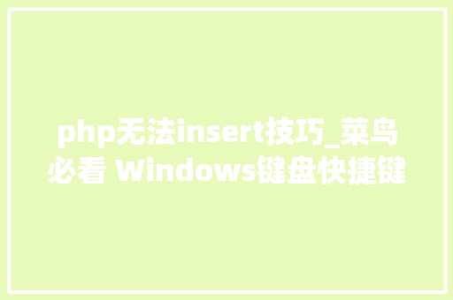 php无法insert技巧_菜鸟必看 Windows键盘快捷键入门指南
