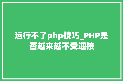 运行不了php技巧_PHP是否越来越不受迎接