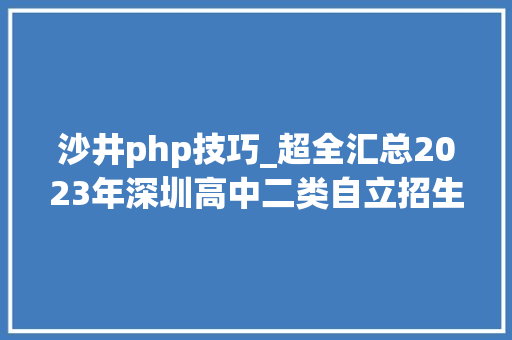 沙井php技巧_超全汇总2023年深圳高中二类自立招生简章～