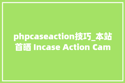 phpcaseaction技巧_本站首晒 Incase Action Camera Pro Pack 专业相机包