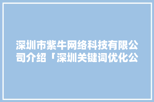 深圳市紫牛网络科技有限公司介绍「深圳关键词优化公司哪家好」