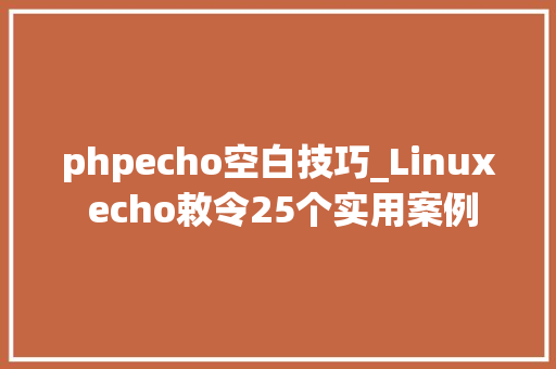 phpecho空白技巧_Linux echo敕令25个实用案例
