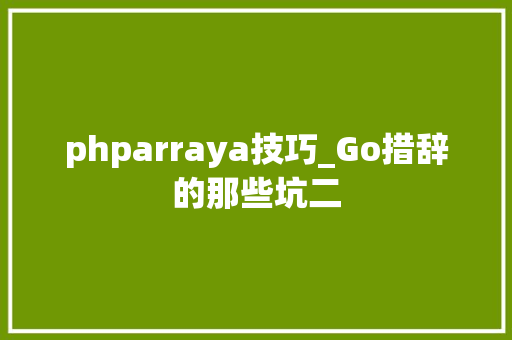 phparraya技巧_Go措辞的那些坑二