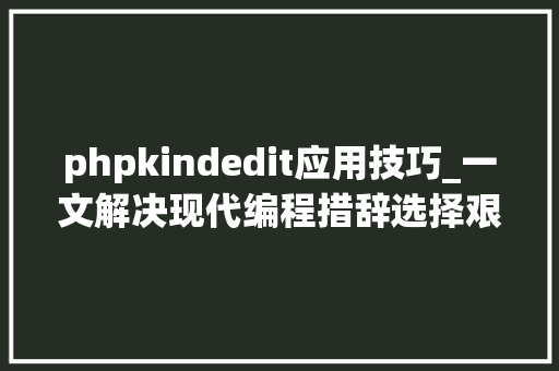 phpkindedit应用技巧_一文解决现代编程措辞选择艰难敕令式编程