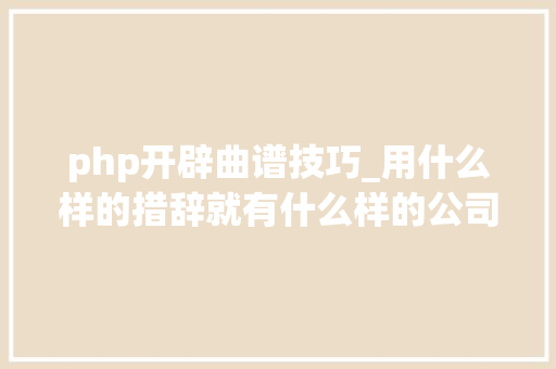 php开辟曲谱技巧_用什么样的措辞就有什么样的公司