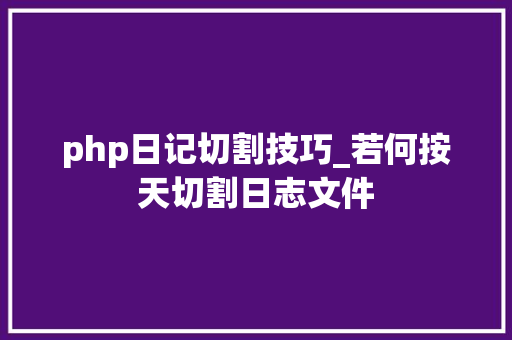 php日记切割技巧_若何按天切割日志文件