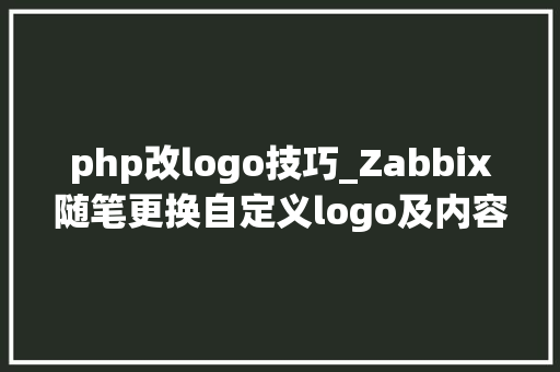php改logo技巧_Zabbix随笔更换自定义logo及内容