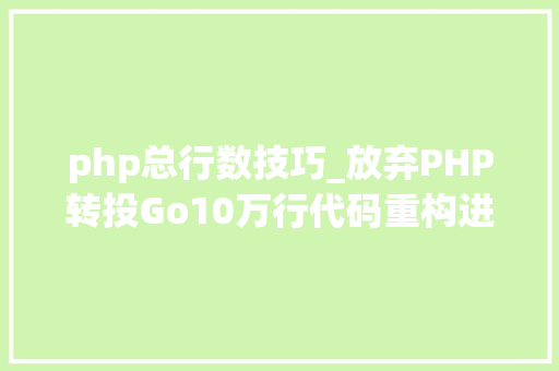php总行数技巧_放弃PHP转投Go10万行代码重构进级一步到位