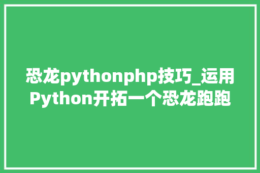 恐龙pythonphp技巧_运用Python开拓一个恐龙跑跑小游戏玩起来