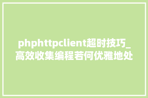 phphttpclient超时技巧_高效收集编程若何优雅地处理HttpClient请求超时
