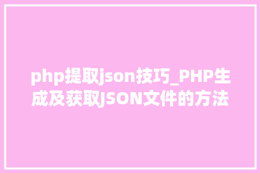 php提取json技巧_PHP生成及获取JSON文件的方法