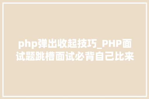php弹出收起技巧_PHP面试题跳槽面试必背自己比来5年的整理二