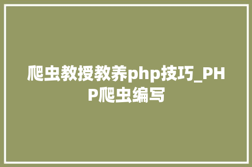 爬虫教授教养php技巧_PHP爬虫编写