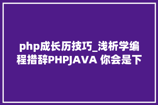 php成长历技巧_浅析学编程措辞PHPJAVA 你会是下一个牛起来的人吗
