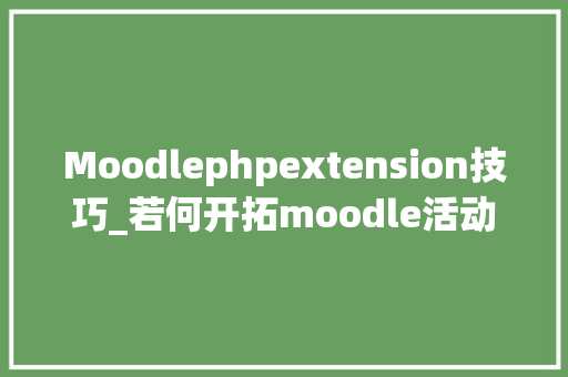 Moodlephpextension技巧_若何开拓moodle活动插件