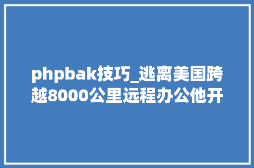 phpbak技巧_逃离美国跨越8000公里远程办公他开拓了世界上最强的虚拟机