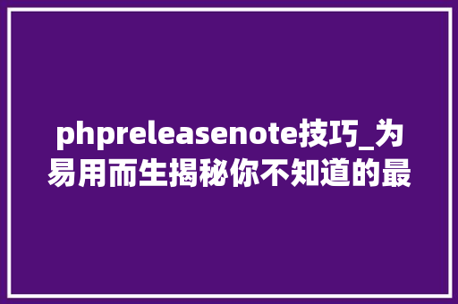 phpreleasenote技巧_为易用而生揭秘你不知道的最新飞桨核心框架