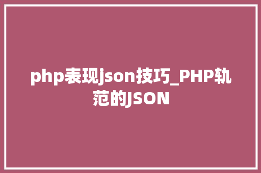 php表现json技巧_PHP轨范的JSON