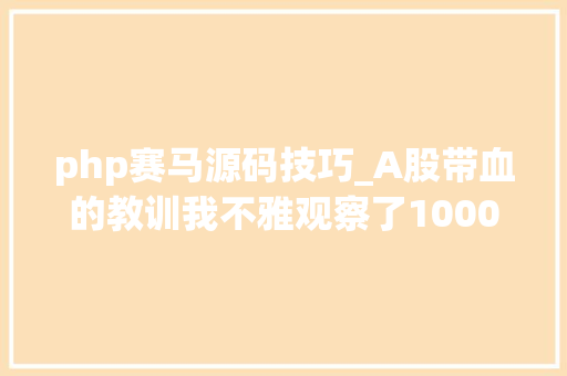 php赛马源码技巧_A股带血的教训我不雅观察了1000个炒股被套的人基本都栽在BBI指标掌握天天3真的不难