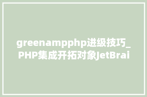 greenampphp进级技巧_PHP集成开拓对象JetBrains PhpStorm 2019 for Mac