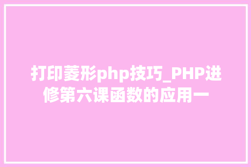 打印菱形php技巧_PHP进修第六课函数的应用一