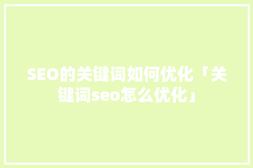 SEO的关键词如何优化「关键词seo怎么优化」