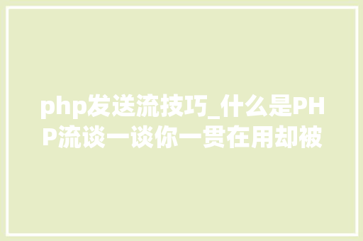 php发送流技巧_什么是PHP流谈一谈你一贯在用却被你忽视的流