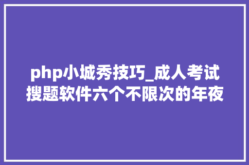 php小城秀技巧_成人考试搜题软件六个不限次的年夜众号和软件分享啦