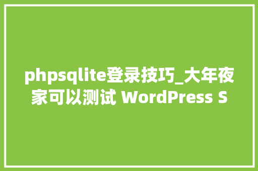 phpsqlite登录技巧_大年夜家可以测试 WordPress SQLite 实现了