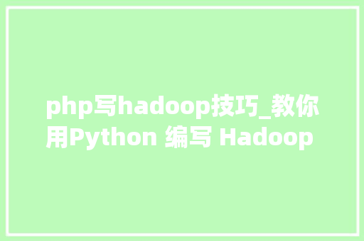 php写hadoop技巧_教你用Python 编写 Hadoop MapReduce 轨范