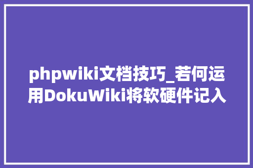 phpwiki文档技巧_若何运用DokuWiki将软硬件记入文档