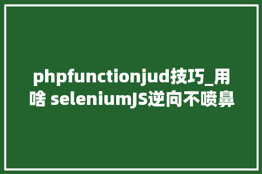 phpfunctionjud技巧_用啥 seleniumJS逆向不喷鼻香吗