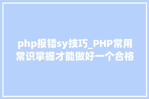php报错sy技巧_PHP常用常识掌握才能做好一个合格轨范员