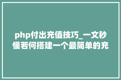 php付出充值技巧_一文秒懂若何搭建一个最简单的充值系统