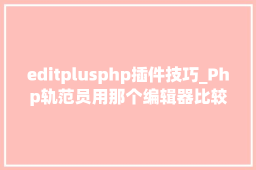 editplusphp插件技巧_Php轨范员用那个编辑器比较好