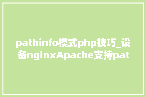 pathinfo模式php技巧_设备nginxApache支持pathinfo模式什么是phpinfo模式